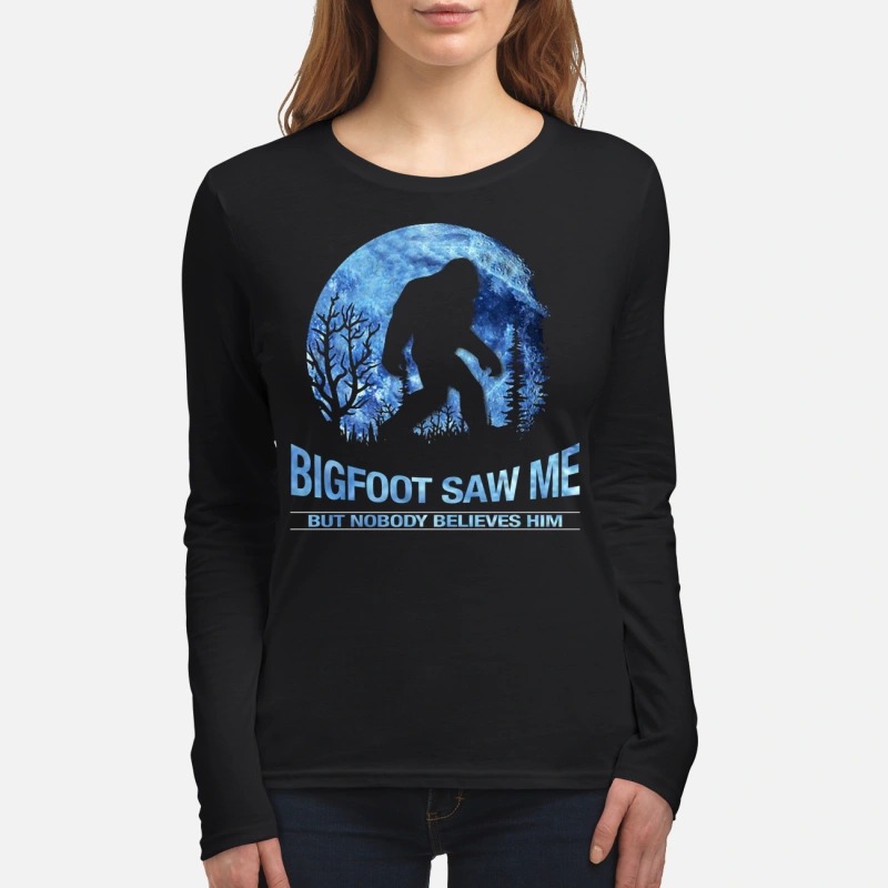 Bigfoot saw me but nobody believes him women's long sleeved shirt