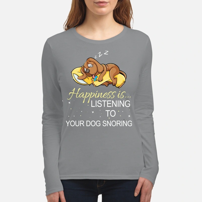 Happiness is listening to your dog snoring women's long sleeved shirt