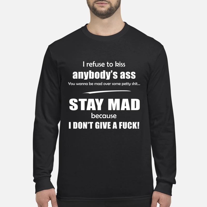 I refuse to kiss body ass stay mad because I don't give a fuck men's long sleeved shirt