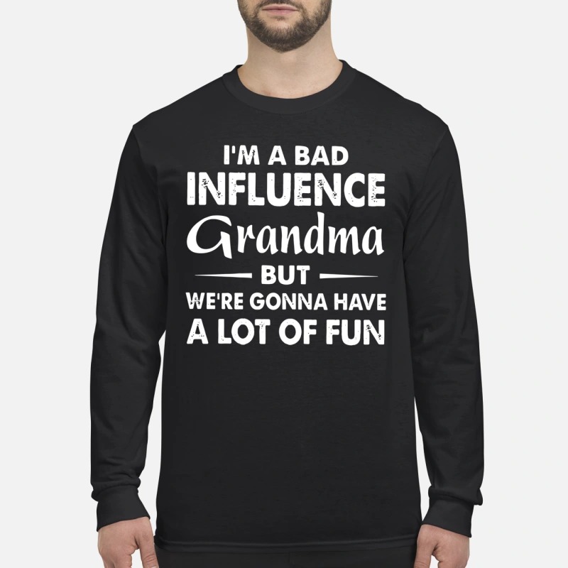 I'm a bad influence grandma but we're gonna have a lot of fun men's long sleeved shirt