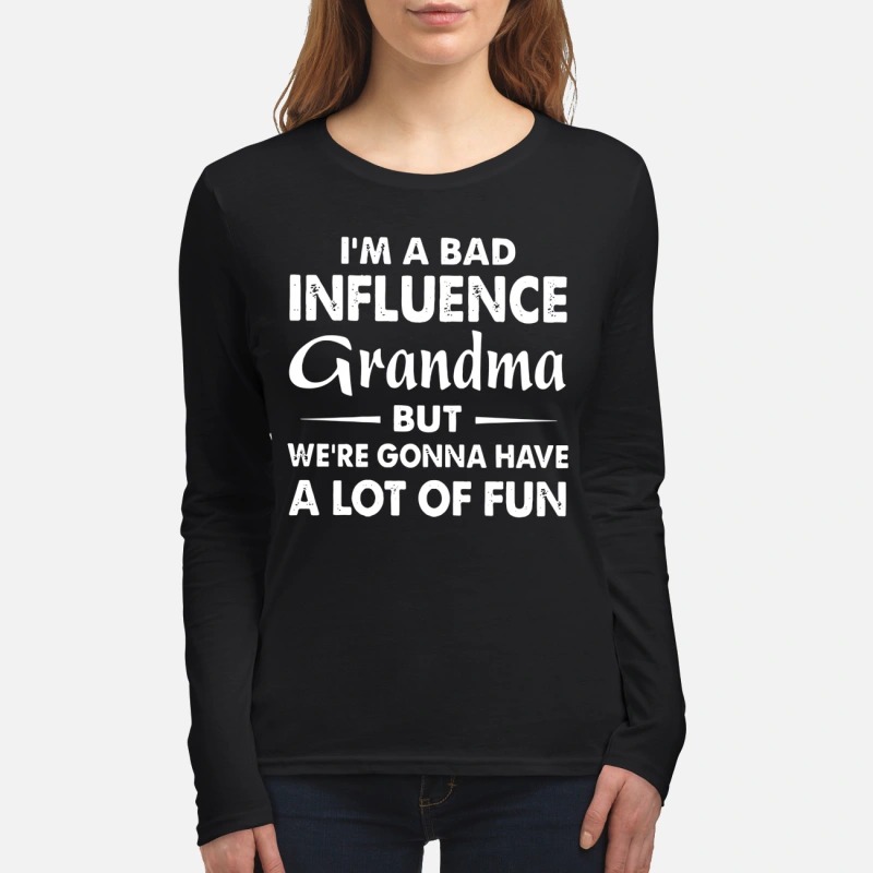 I'm a bad influence grandma but we're gonna have a lot of fun women's long sleeved shirt