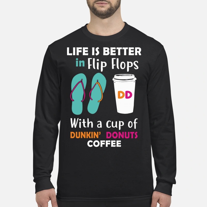 Life is better in flip flops with a cup of dunkin donuts coffee men's long sleeved shirt