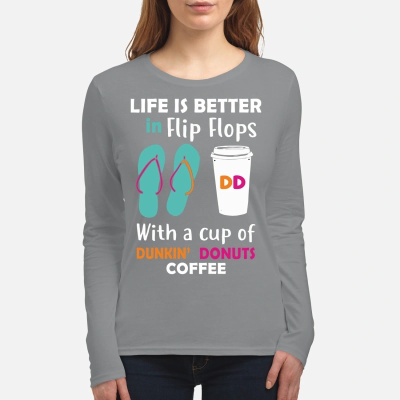 Life is better in flip flops with a cup of dunkin donuts coffee women's long sleeved shirt