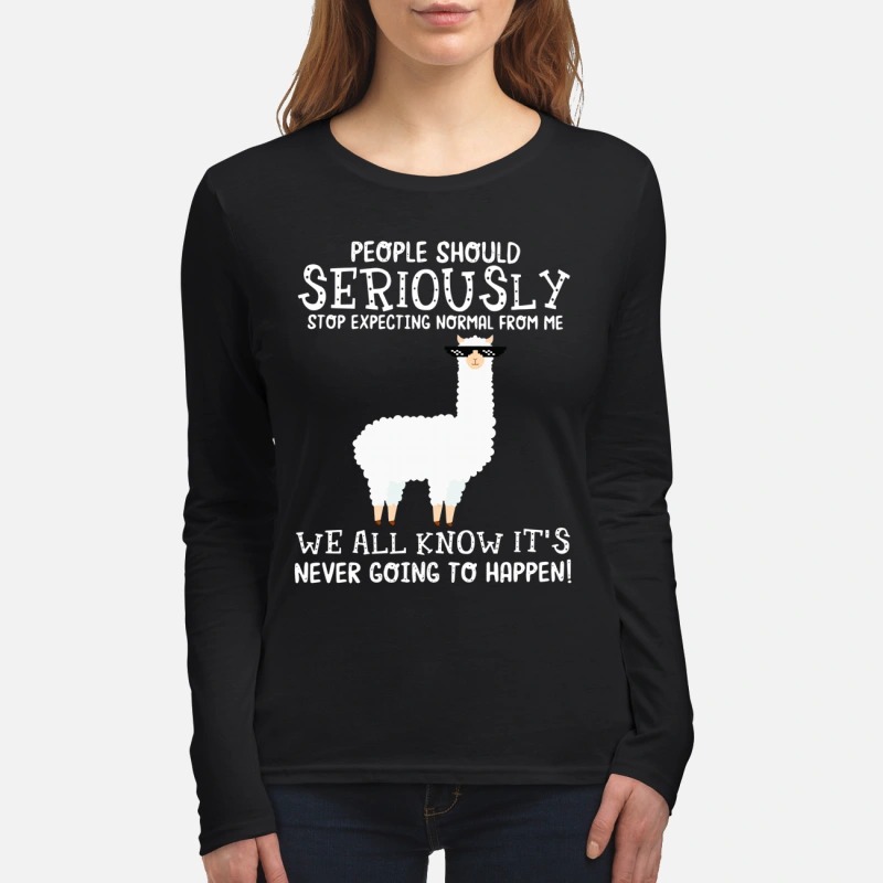 Llama People should Seriously stop expecting normal from me we all know it's never women's long sleeved shirt