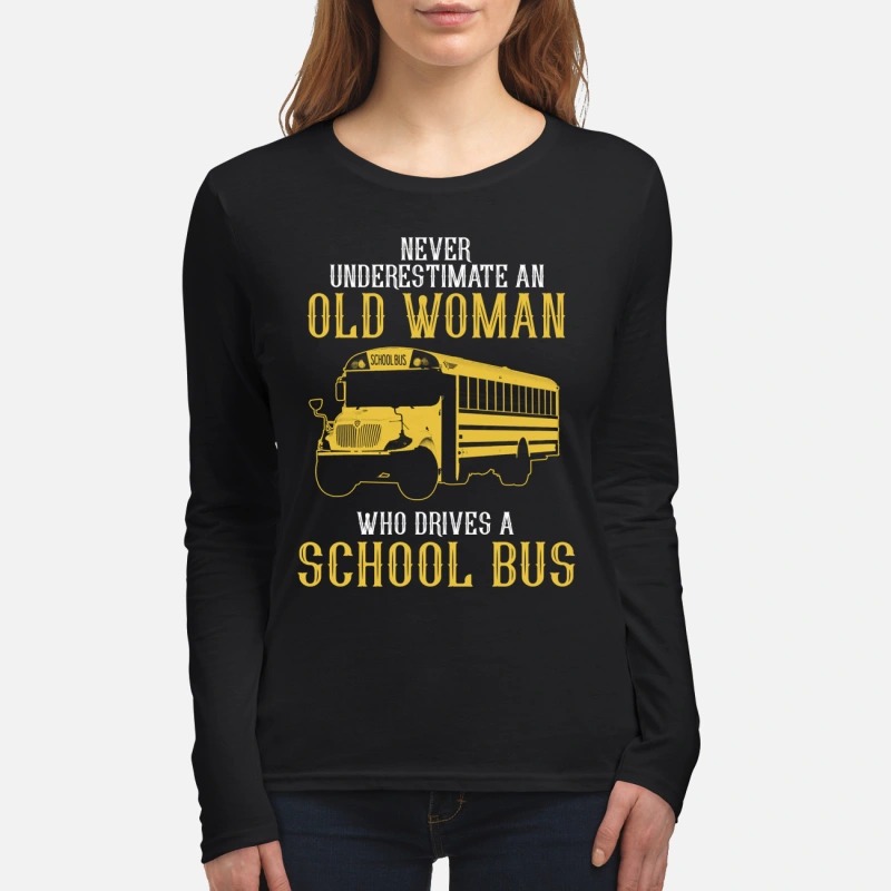 Never underestimate an old woman who drives a school bus women's long sleeved shirt