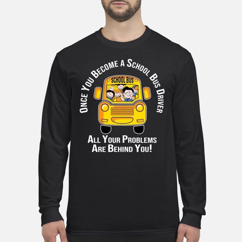 Once you become a school bus driver all your problems are behind you men's long sleeved shirt
