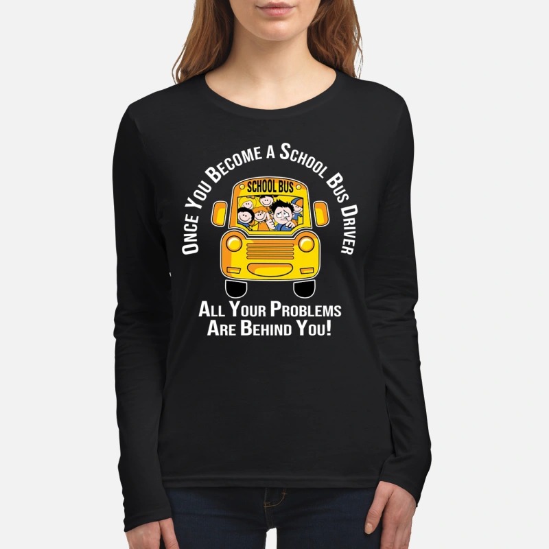 Once you become a school bus driver all your problems are behind you women's long sleeved shirt