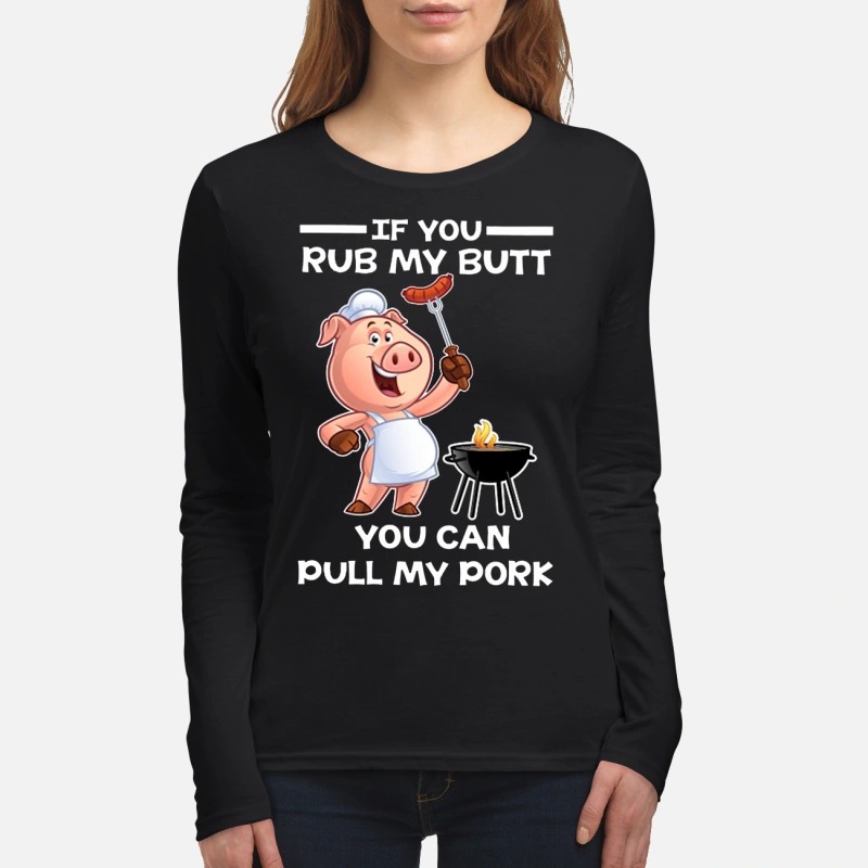Pig if you rub my butt you can pull my pork women's long sleeved shirt