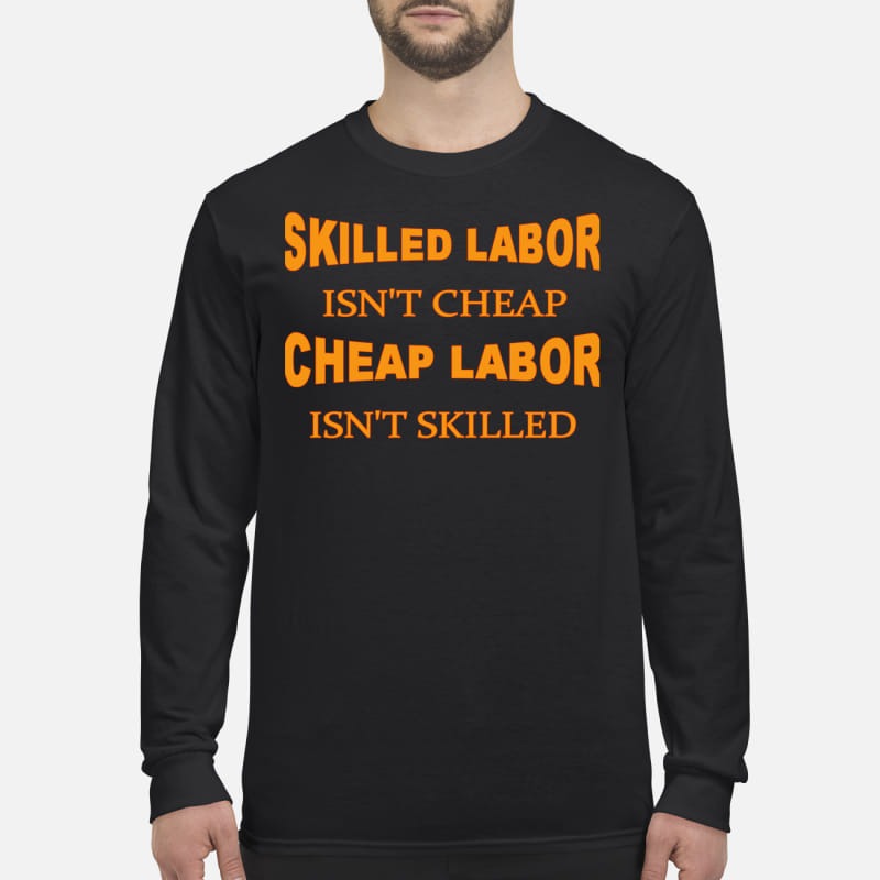 Skilled labor isn't cheap cheap labor isn't skilled men's long sleeved shirt