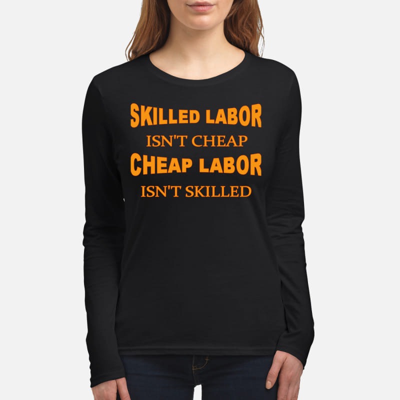 Skilled labor isn't cheap cheap labor isn't skilled women's long sleeved shirt