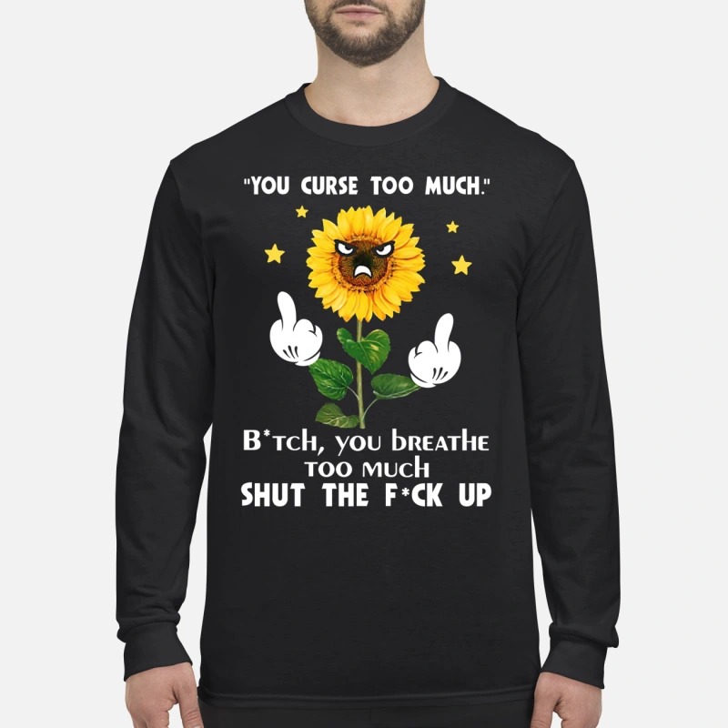 Sunflower you curse too much bitch you breathe too much shut the fuck up men's long sleeved shirt