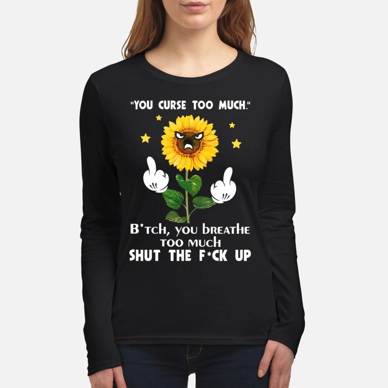 Sunflower you curse too much bitch you breathe too much shut the fuck up women's long sleeved shirt