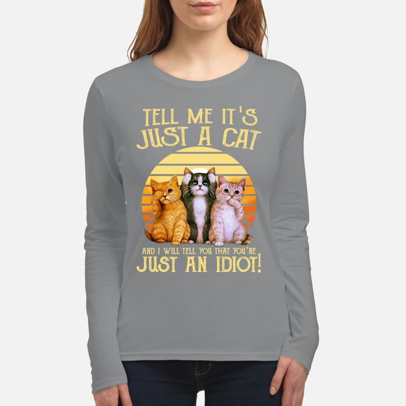 Tell me it's just a cat and I will tell you that you're just an idiot women's long sleeved shirt