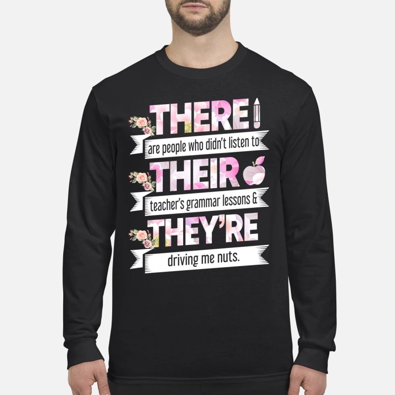 There are people who didn't listen to their teacher's grammar lessons they're driving me nuts men's long sleeved shirt