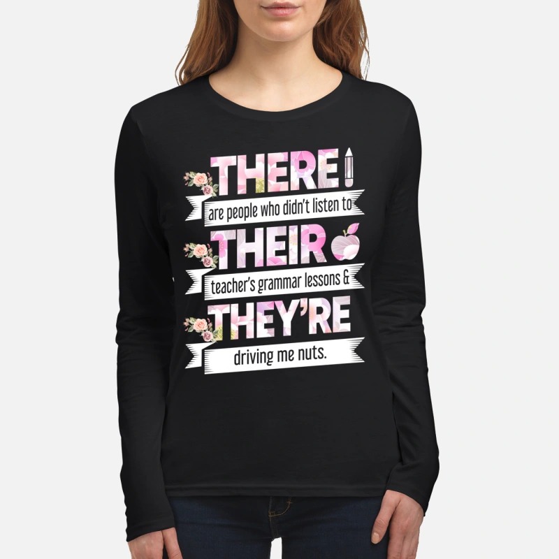 There are people who didn't listen to their teacher's grammar lessons they're driving me nuts women's long sleeved shirt