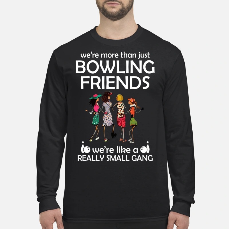 We are more than just bowling friends we're like a really small gang men's long sleeved shirt
