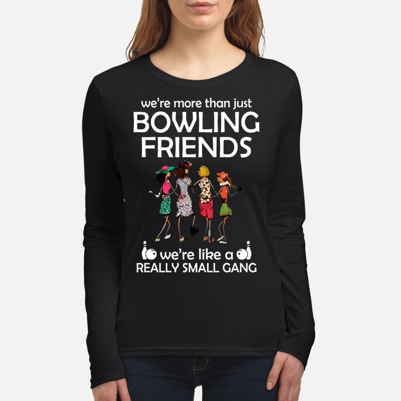 We are more than just bowling friends we're like a really small gang women's long sleeved shirt