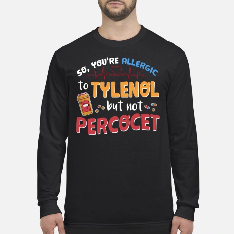 You're allergic to tylenol but not percocet men's long sleeved shirt