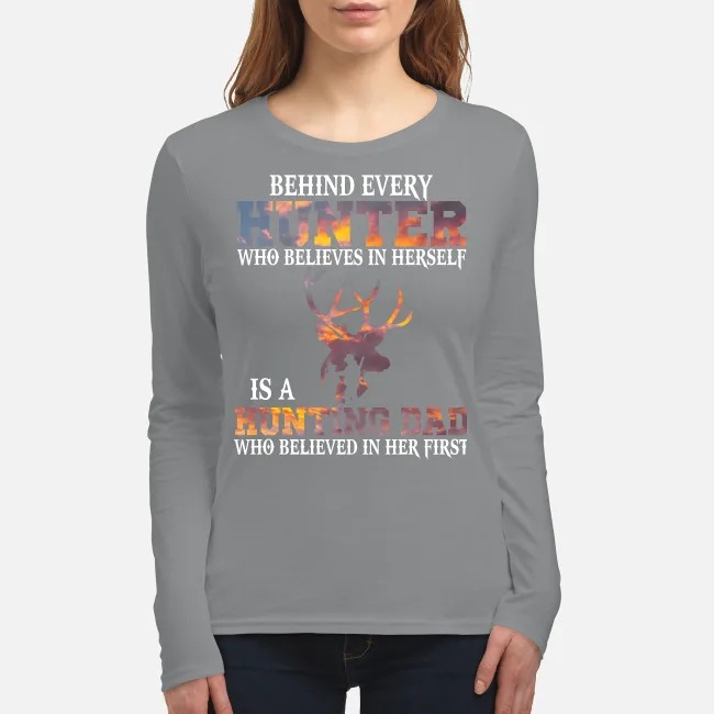 Behind every hunter who believes in herself is a hunting dad women's long sleeved shirt