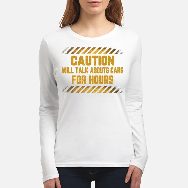 Caution will talk abouts cars for hours women's long sleeved shirt
