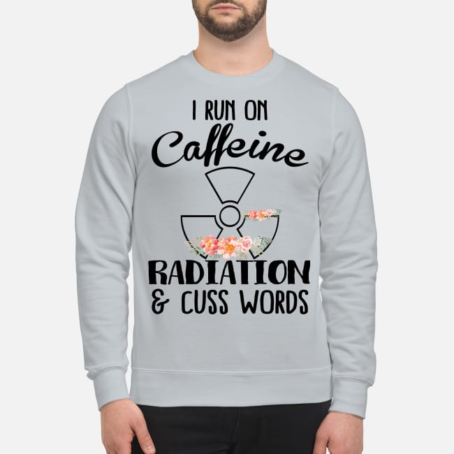 I run on caffeine radiation and cuss words sweatshirt