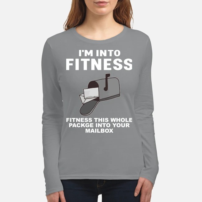 I'm into fitness fitness this whole package into your mailbox women's long sleeved shirt