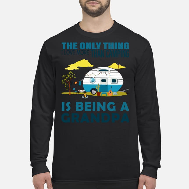 The only thing more than camping is being a grandpa men's long sleeved shirt