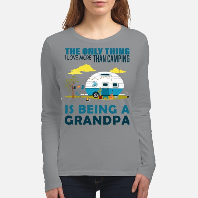 The only thing more than camping is being a grandpa women's long sleeved shirt