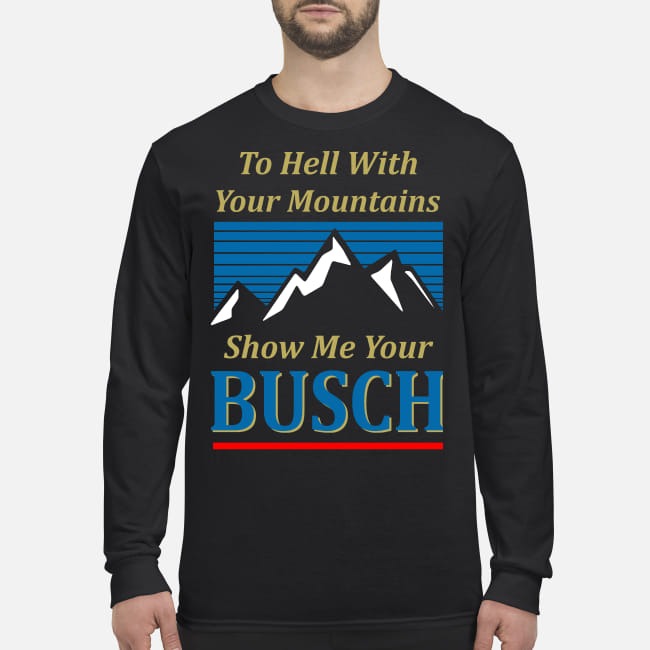 To hell with your mountains show me your buschh men's long sleeved shirt