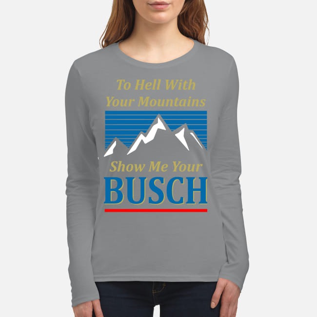 To hell with your mountains show me your buschh women's long sleeved shirt