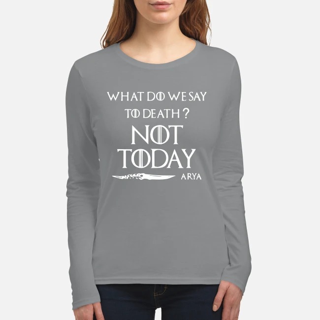 What do we say to death not day Arya women's long sleeved shirt
