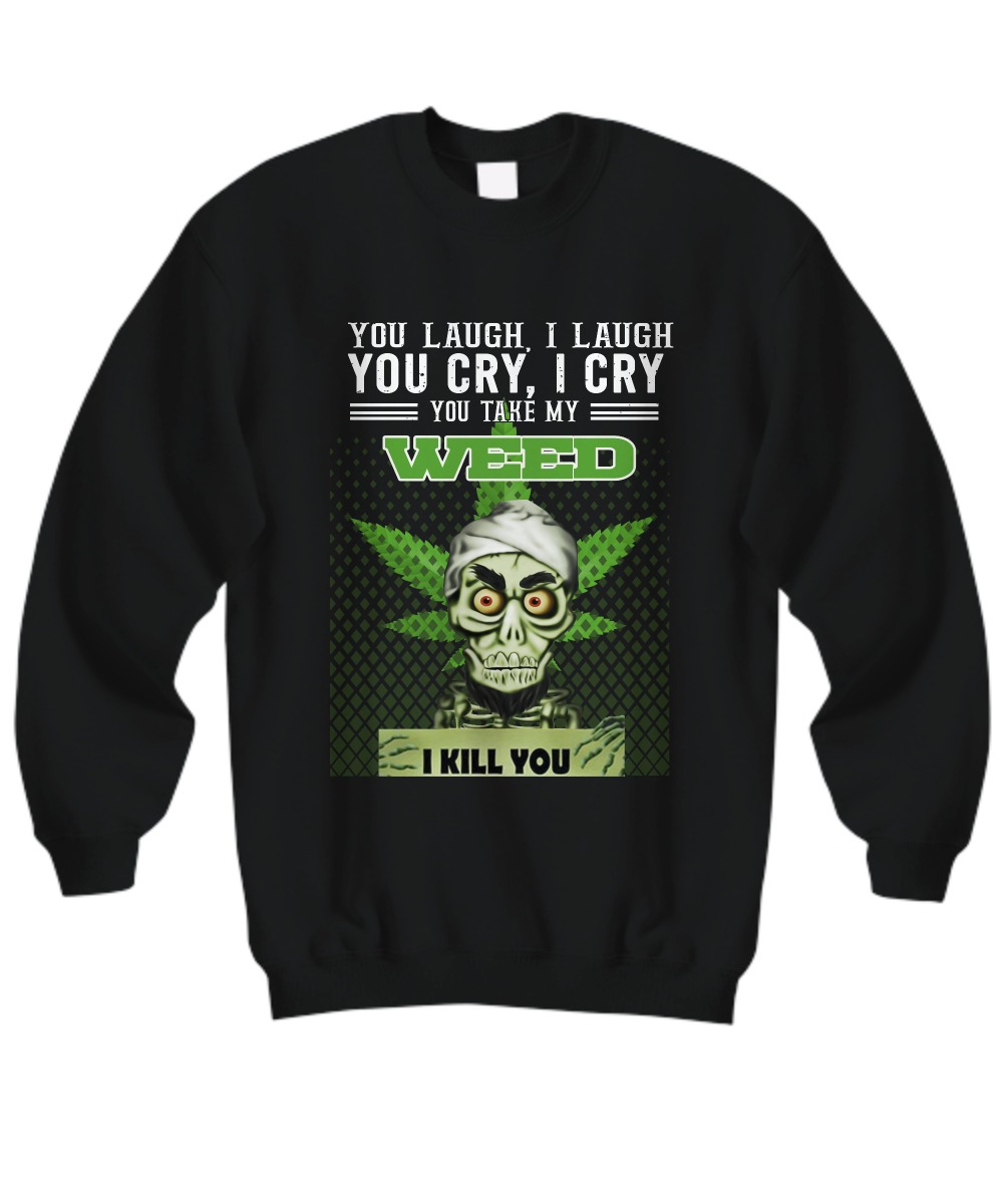 Achmed You laugh I laugh you cry I cry you take my weed sweatshirt