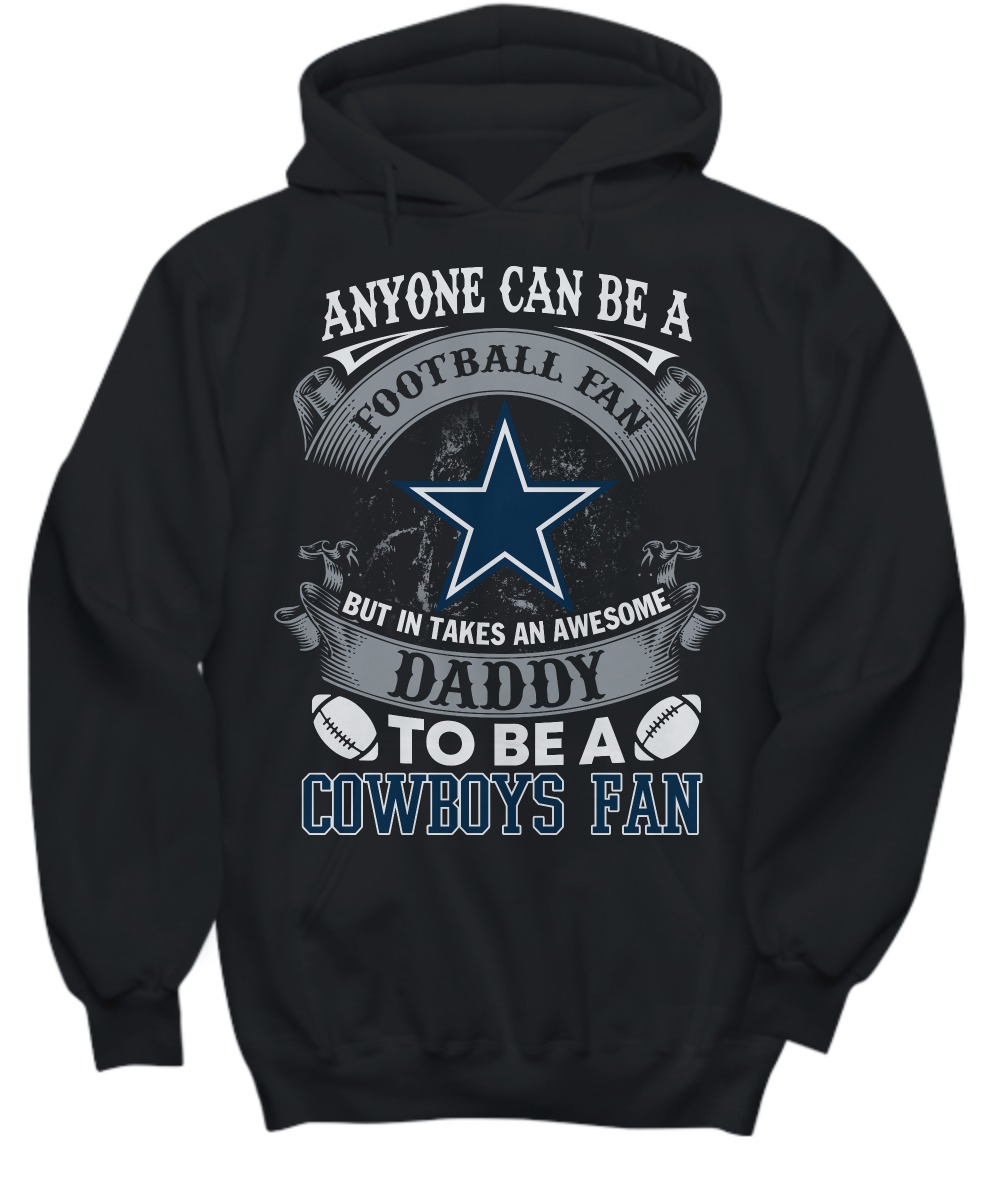 Anyone can be a football fan but in takes an awesome daddy to be a Cowboys fan shirt and hoodie