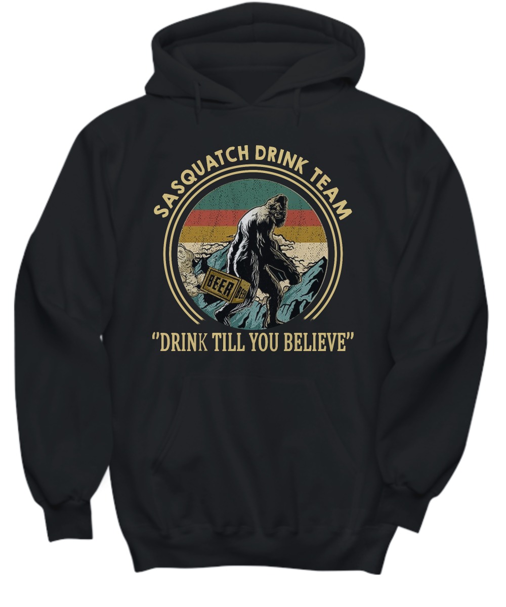 Big foot Sasquatch drink team drink till you believe shirt and hoodie