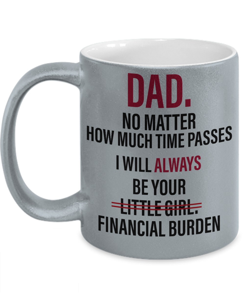 Dad no matter how much time passes I will always be your little girl financial burden mug