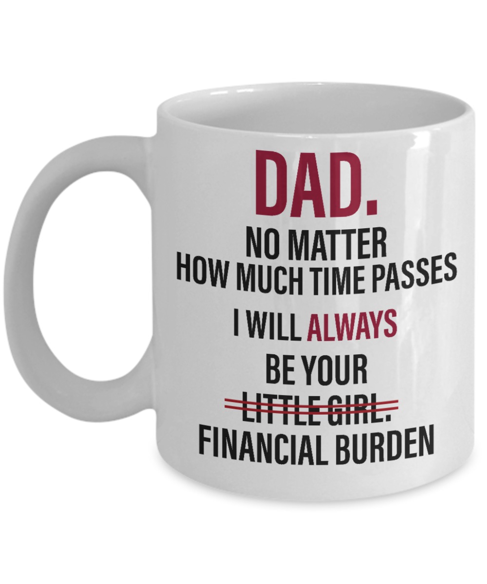 Dad no matter how much time passes I will always be your little girl financial burden white mug