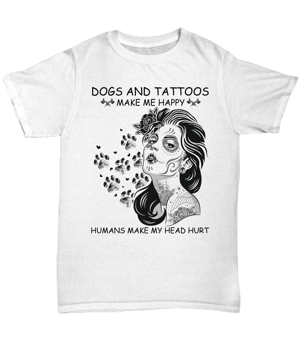 Dogs and tattoos make me happy humans make my head hurt shirt