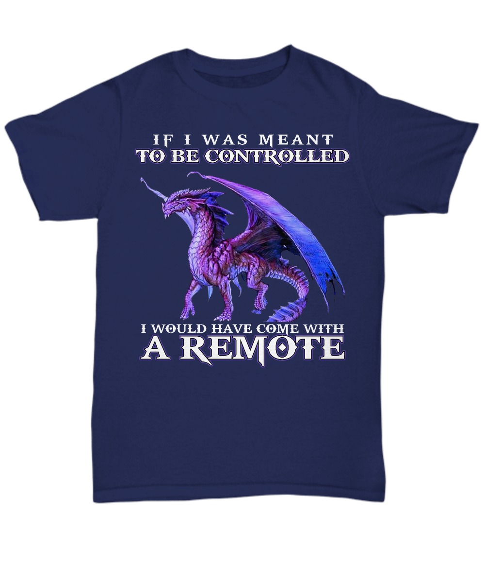 Dragon if I was meant to be controlled I would have come with a remote unisex tee shirt