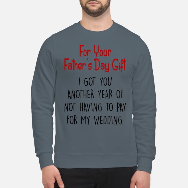 For your father's day gift I got you another year of not having to pay my weeding mug and sweatshirt