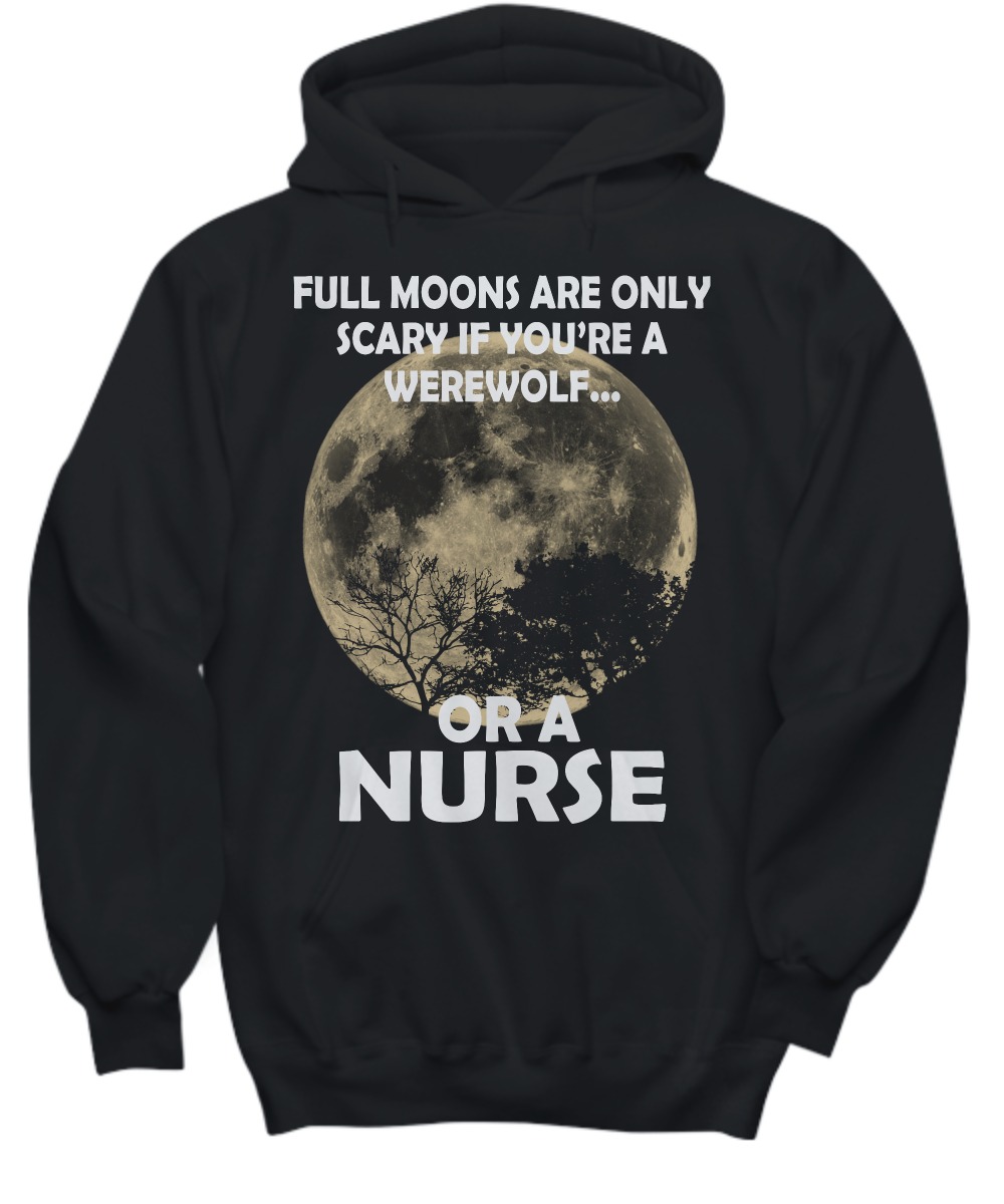 Full moons are only scary if you are a werewolf or a nurse shirt and hoodie