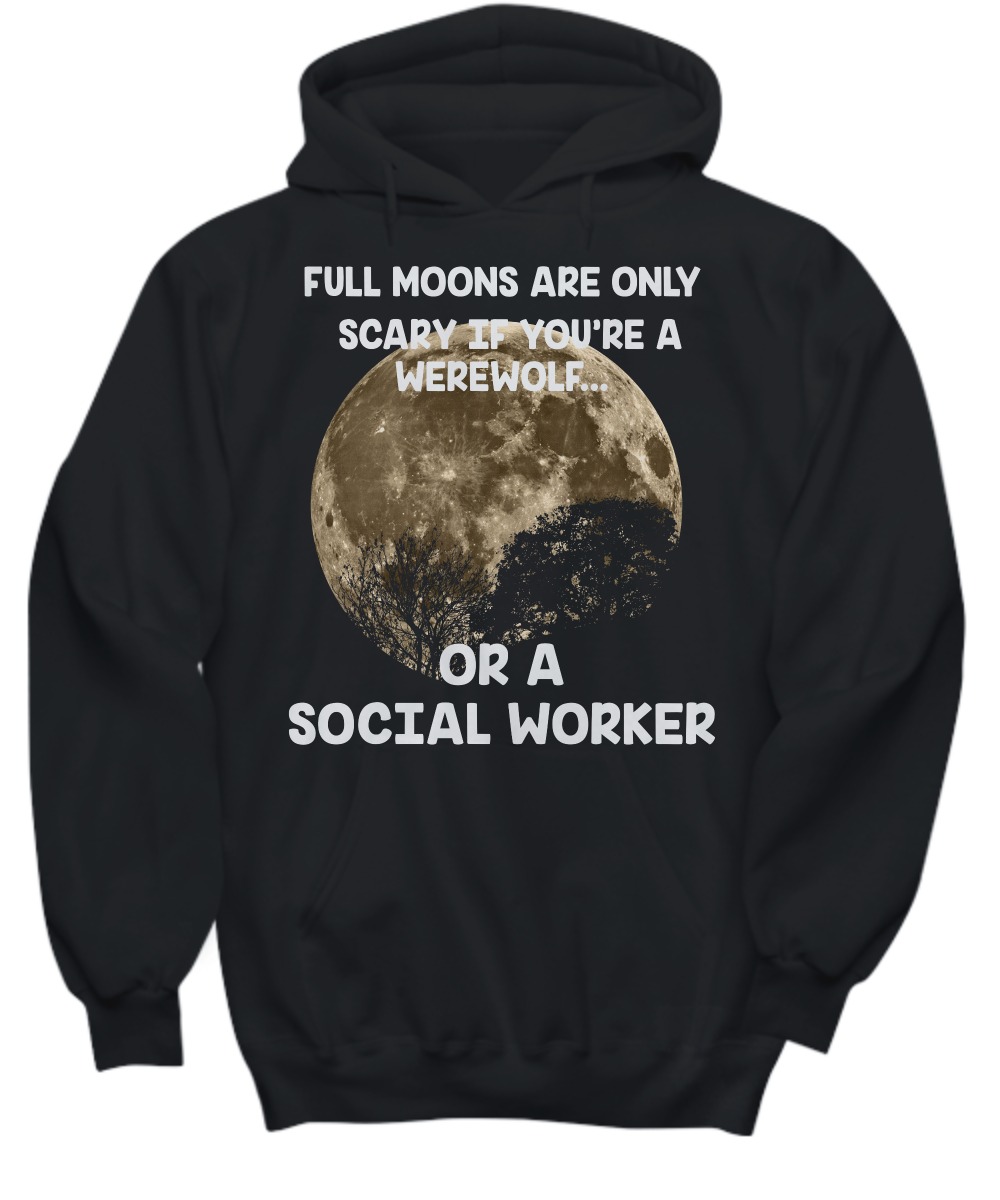Full moons are only scary if you are a werework or a social worker shirt and hoodie