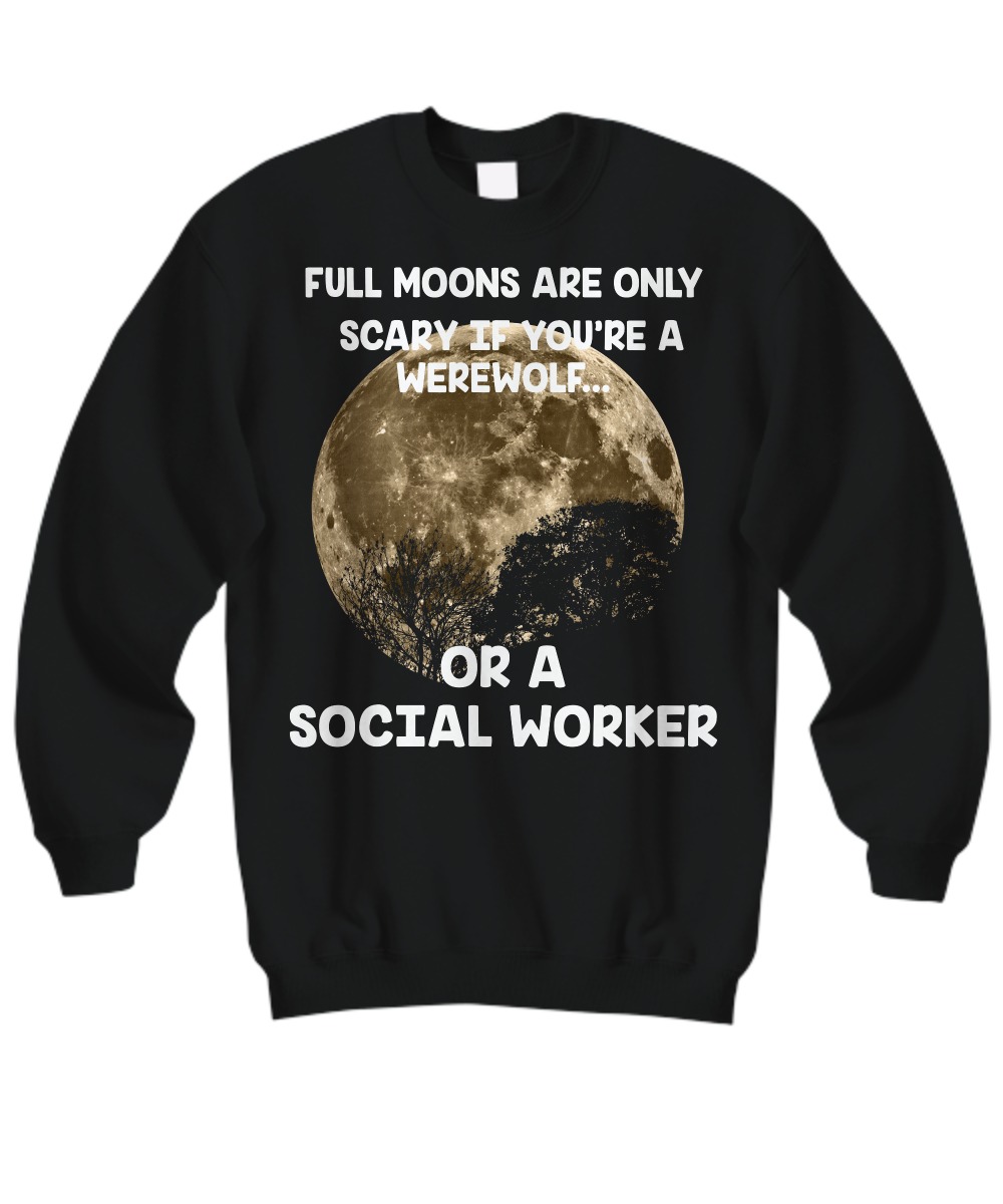Full moons are only scary if you are a werework or a social worker sweatshirt