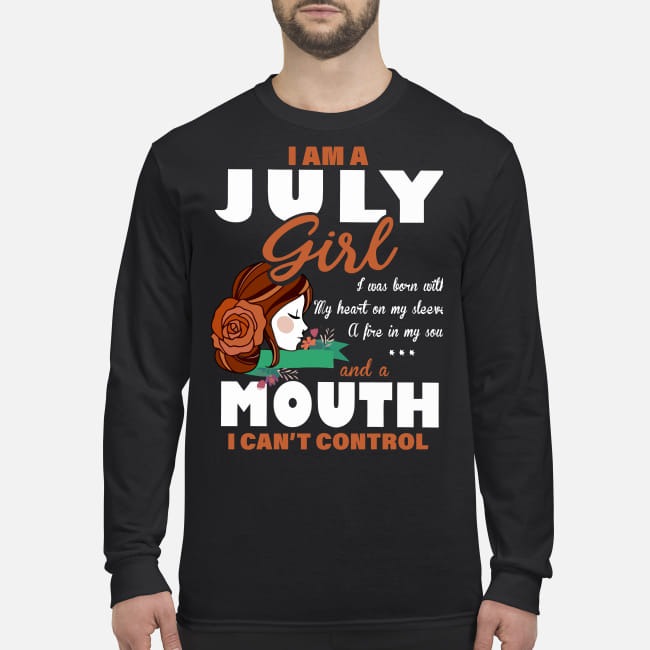 I am a July girl I was born with my heart on my sleeve a fire in my soul and a mouth I can't control men's long sleeved shirt