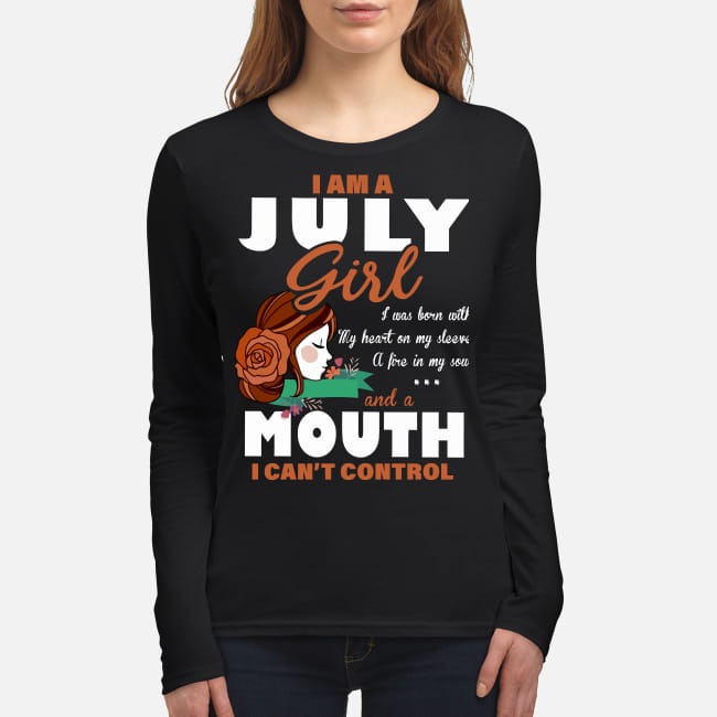I am a July girl I was born with my heart on my sleeve a fire in my soul and a mouth I can't control women's long sleeved shirt