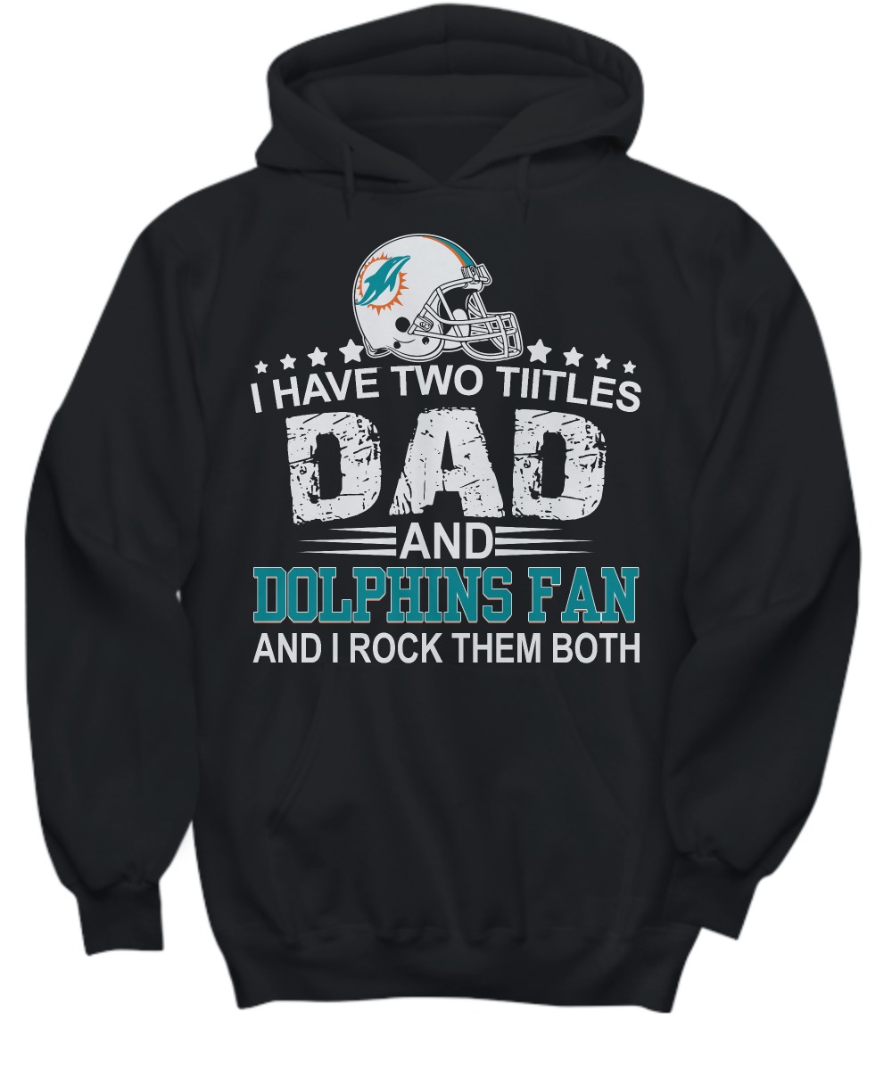 I have two titles dad and Dolphins fan and I rock them both shirt and hoodie