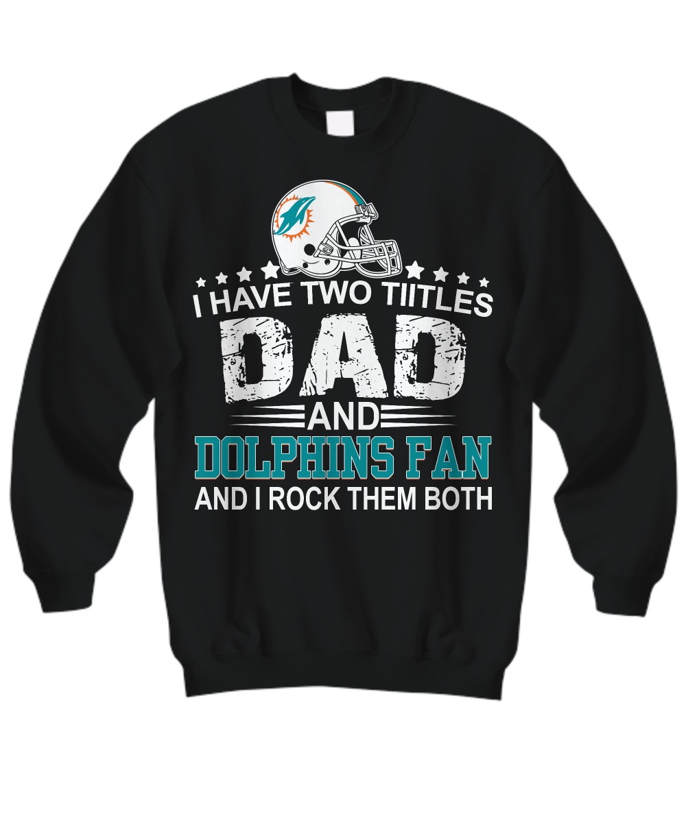 I have two titles dad and Dolphins fan and I rock them both sweatshirt