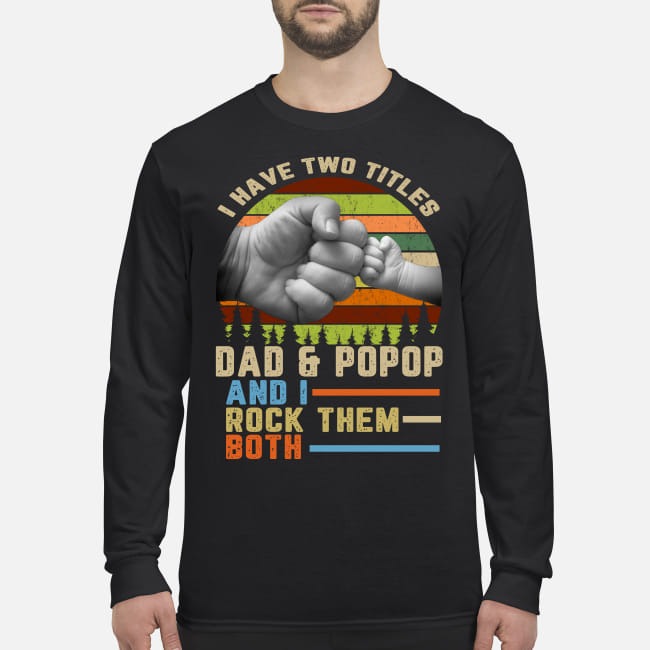 I have two titles dad and popop and I rock them both men's long sleeved shirt