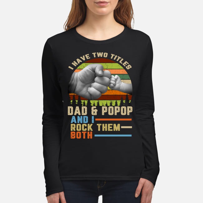 I have two titles dad and popop and I rock them both women's long sleeved shirt