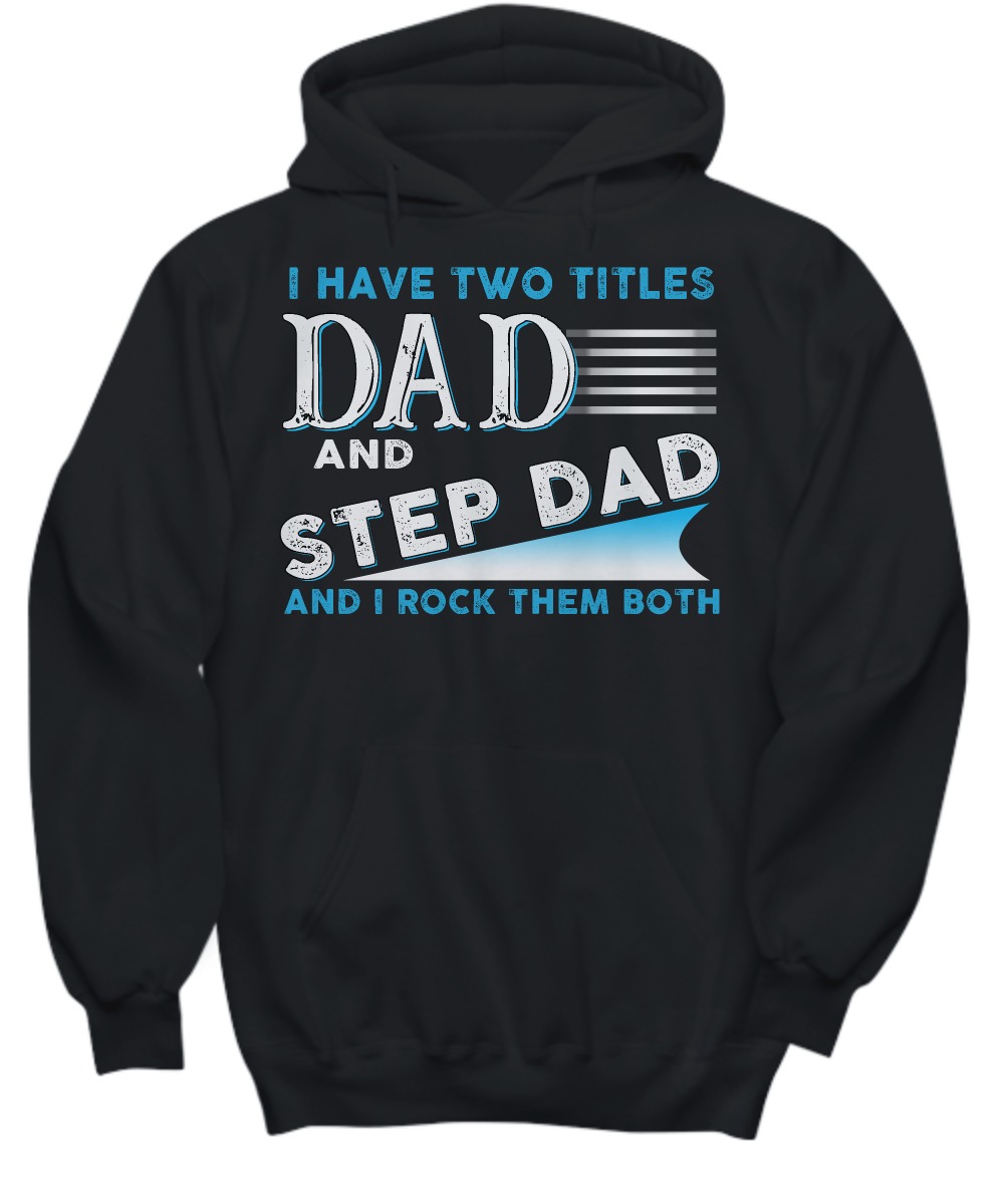 I have two titles dad and step dad and I rock them both shirt and hoodie
