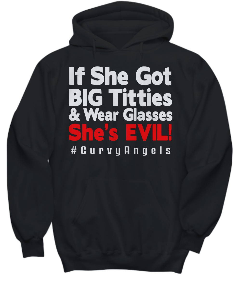 If she got big titties and wear glasses she's evil curvyangels shirt and hoodie